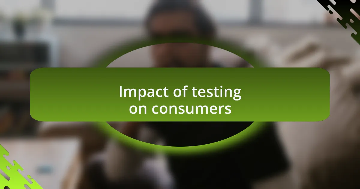 Impact of testing on consumers