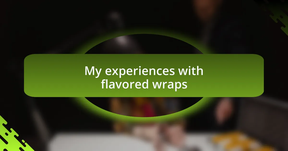 My experiences with flavored wraps